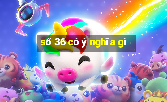 số 36 có ý nghĩa gì