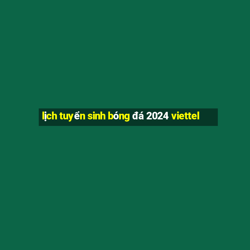 lịch tuyển sinh bóng đá 2024 viettel