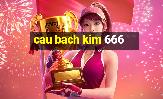 cau bach kim 666