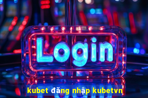 kubet đăng nhập kubetvn