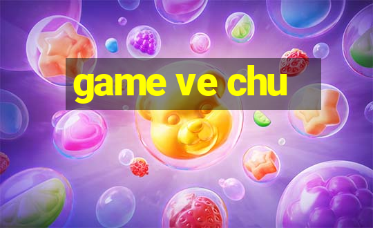 game ve chu