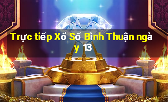 Trực tiếp Xổ Số Bình Thuận ngày 13