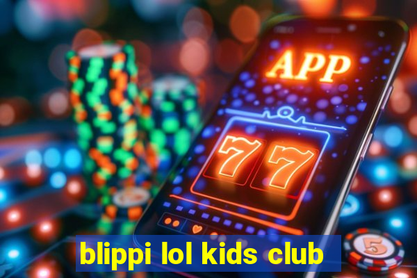 blippi lol kids club