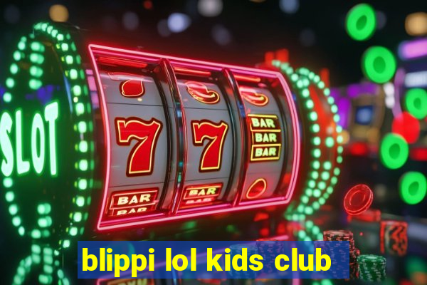 blippi lol kids club