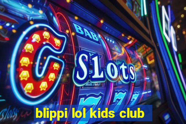 blippi lol kids club