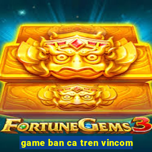 game ban ca tren vincom