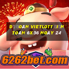 Dự Đoán vietlott Điện Toán 6x36 ngày 24