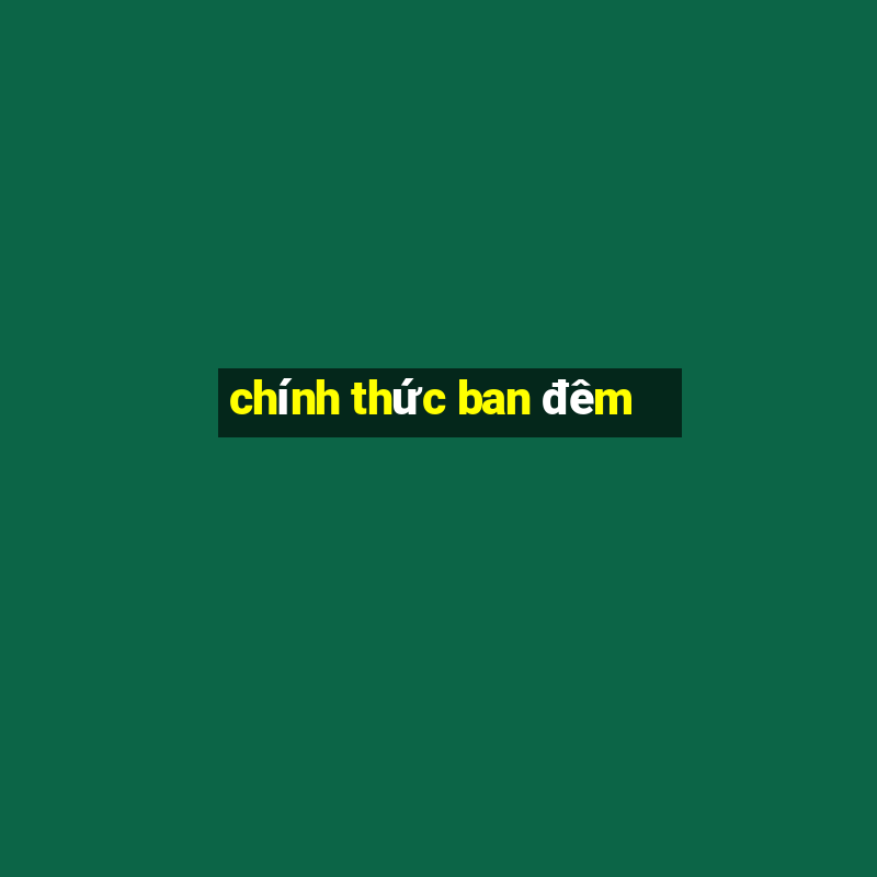 chính thức ban đêm