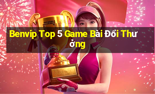 Benvip Top 5 Game Bài Đổi Thưởng