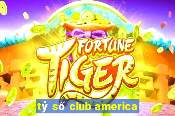 tỷ số club america