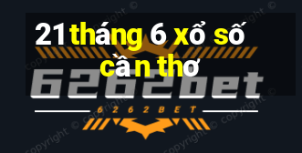 21 tháng 6 xổ số cần thơ