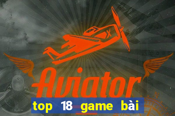 top 18 game bài đổi thưởng