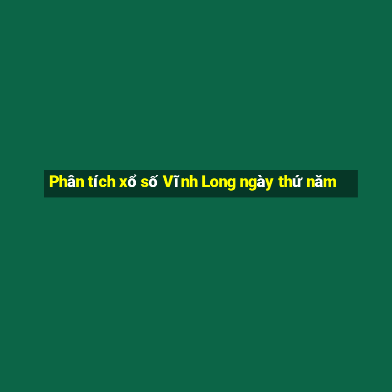 Phân tích xổ số Vĩnh Long ngày thứ năm