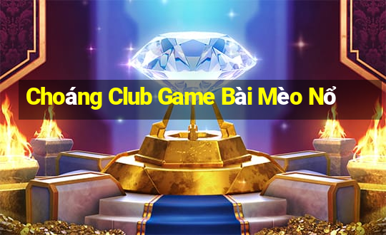 Choáng Club Game Bài Mèo Nổ