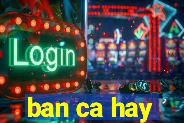 ban ca hay