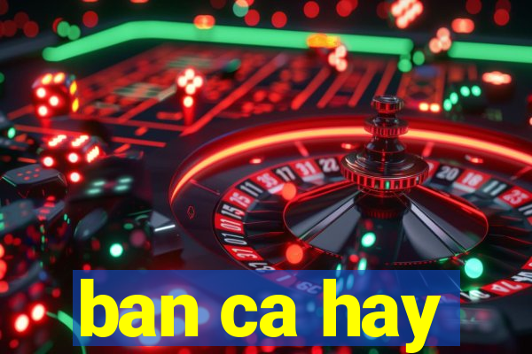 ban ca hay