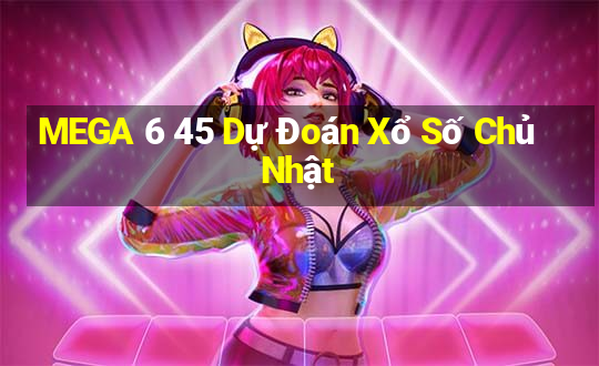 MEGA 6 45 Dự Đoán Xổ Số Chủ Nhật