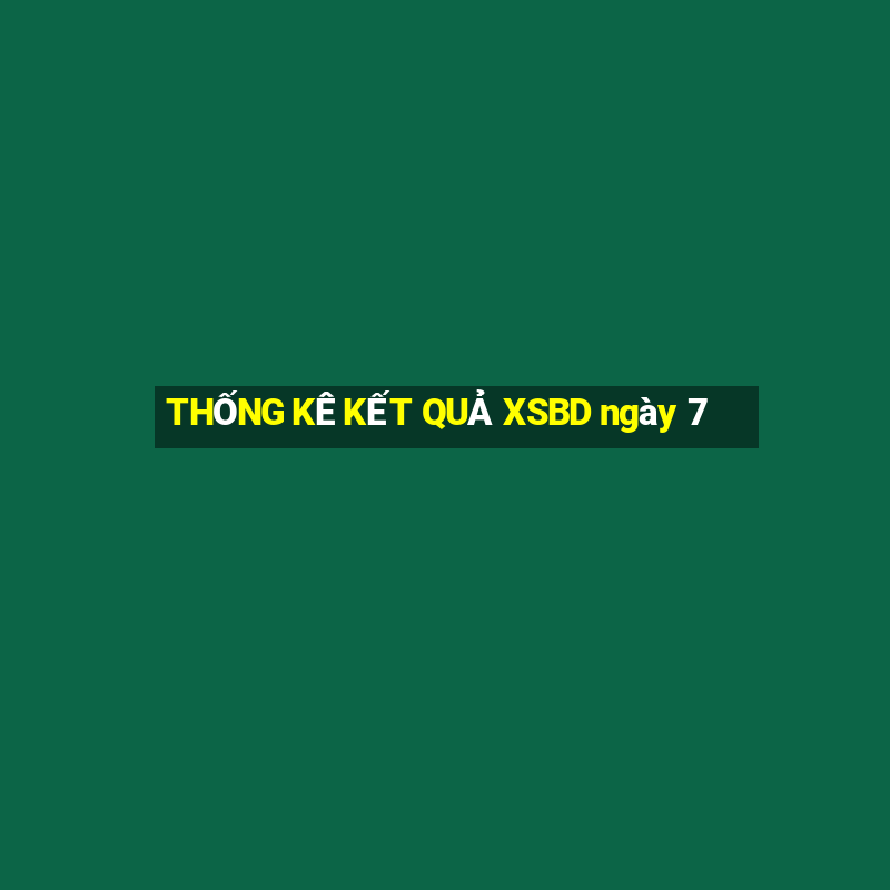 THỐNG KÊ KẾT QUẢ XSBD ngày 7