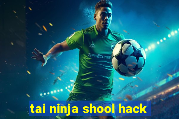 tai ninja shool hack