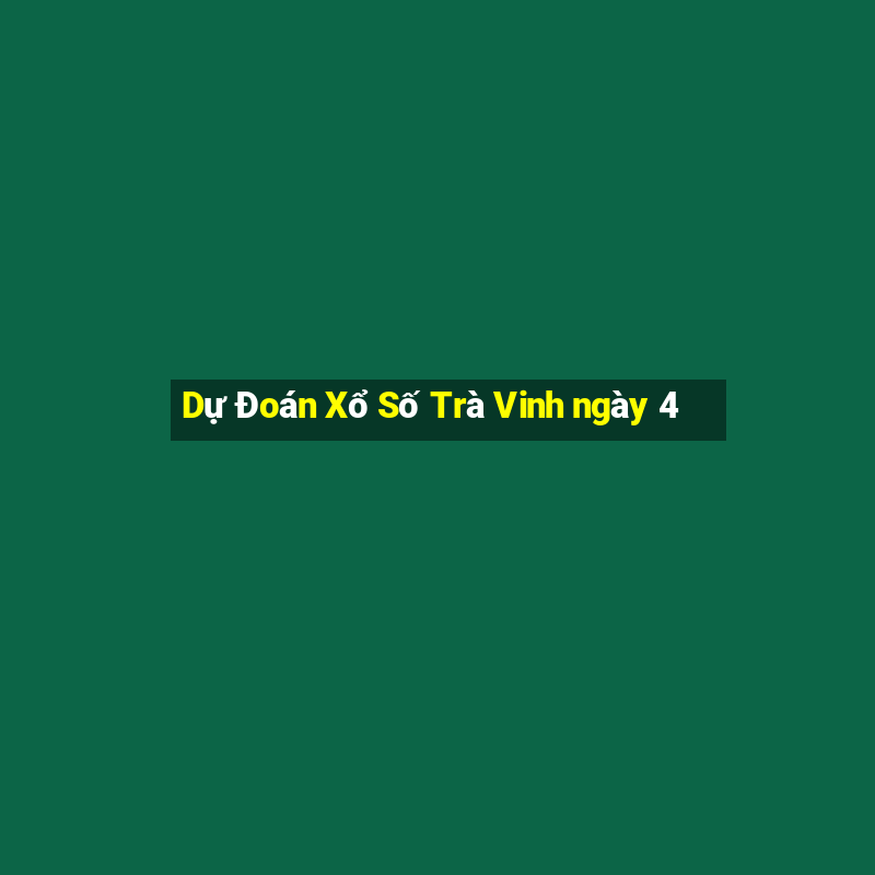 Dự Đoán Xổ Số Trà Vinh ngày 4