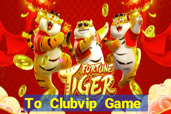 To Clubvip Game Bài Đổi Thưởng Uy Tín Bet20