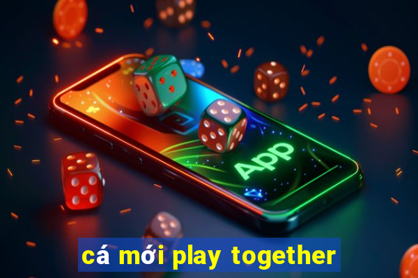 cá mới play together