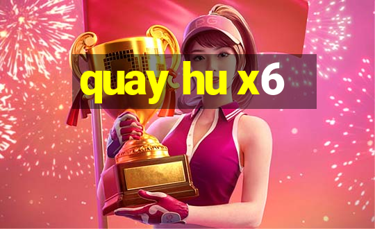 quay hu x6