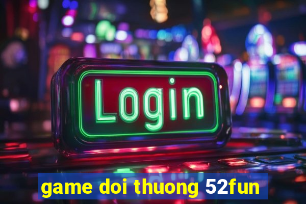 game doi thuong 52fun