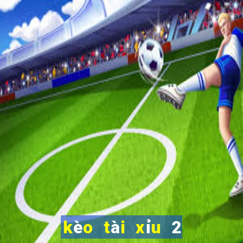 kèo tài xỉu 2 2.5 là gì