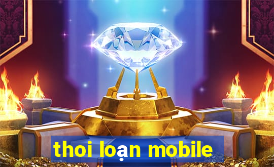 thoi loạn mobile