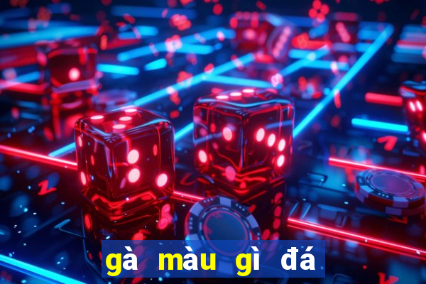 gà màu gì đá hay nhất