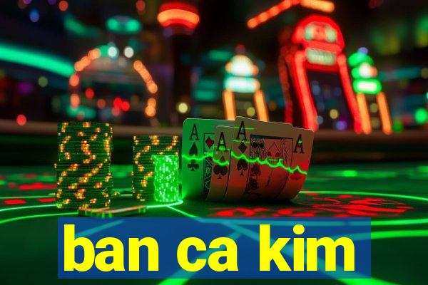 ban ca kim