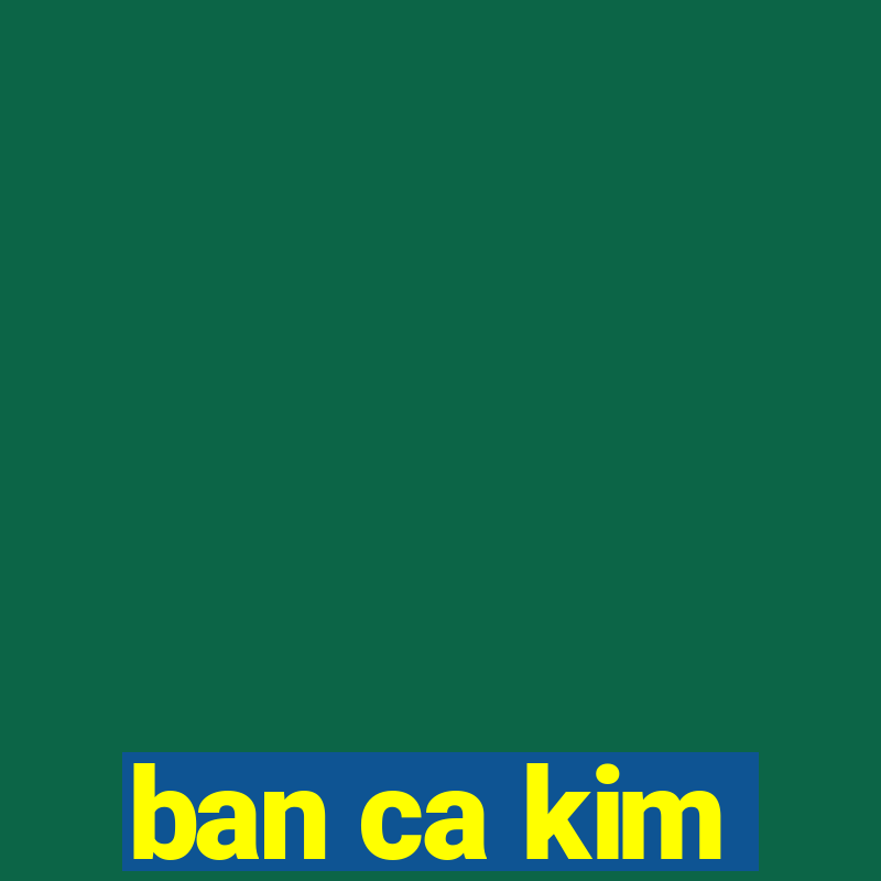 ban ca kim