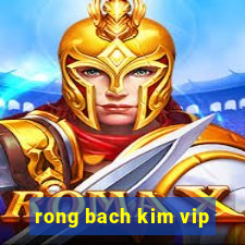 rong bach kim vip