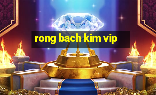 rong bach kim vip