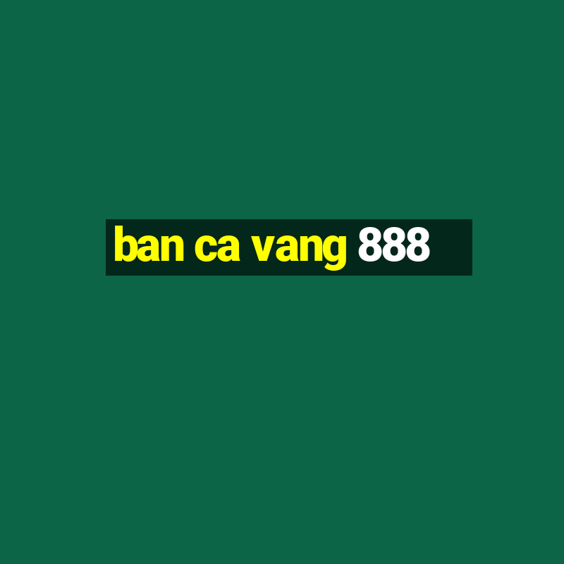 ban ca vang 888