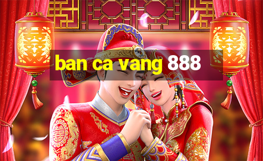 ban ca vang 888