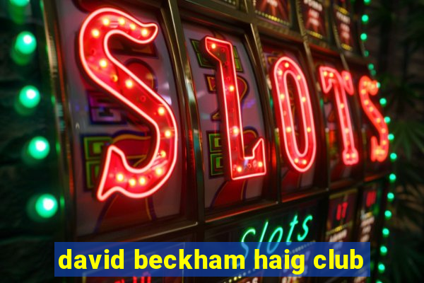 david beckham haig club