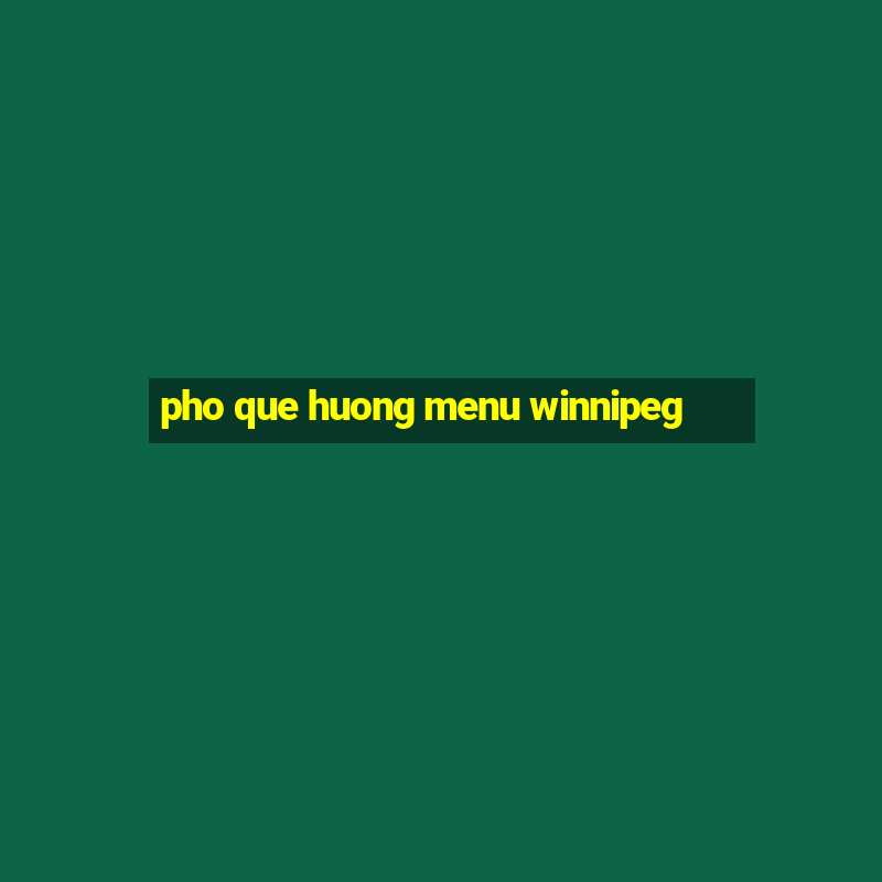 pho que huong menu winnipeg