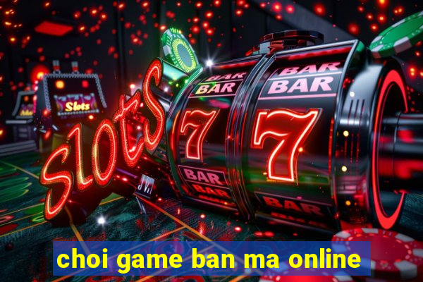 choi game ban ma online