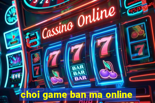 choi game ban ma online