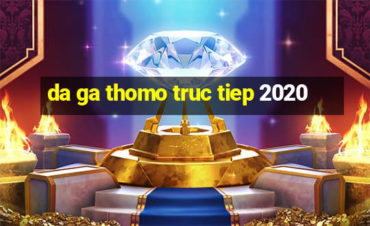 da ga thomo truc tiep 2020