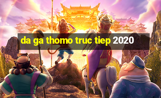 da ga thomo truc tiep 2020