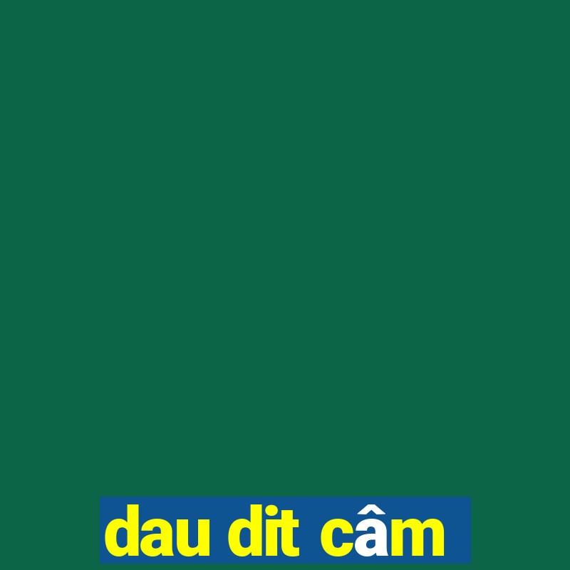 dau dit cam