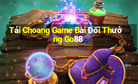 Tải Choang Game Bài Đổi Thưởng Go88