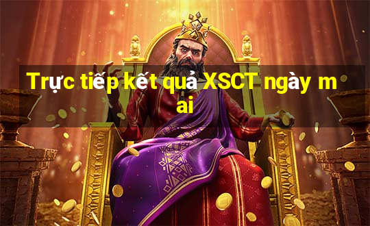 Trực tiếp kết quả XSCT ngày mai