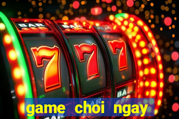 game choi ngay mien phi