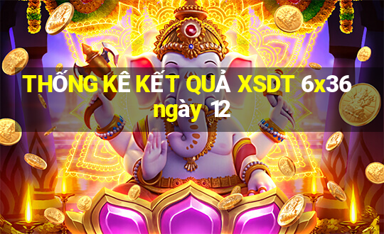 THỐNG KÊ KẾT QUẢ XSDT 6x36 ngày 12