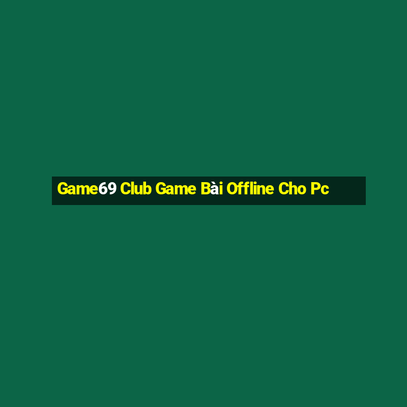 Game69 Club Game Bài Offline Cho Pc