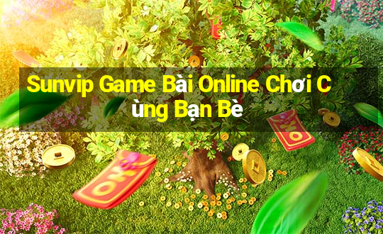 Sunvip Game Bài Online Chơi Cùng Bạn Bè